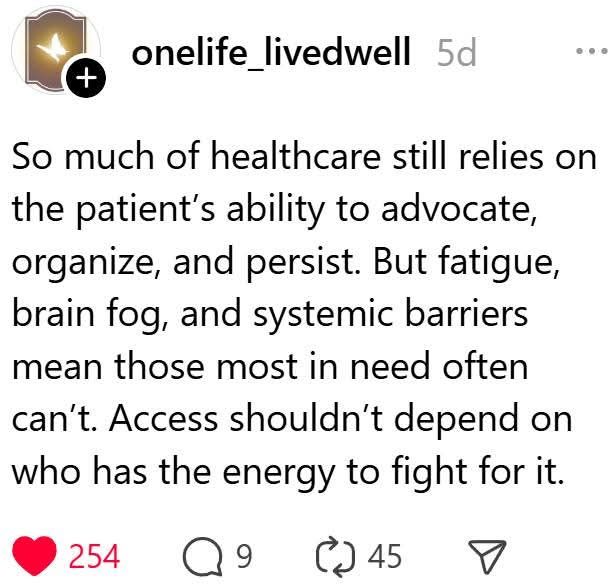 Screenshot of a social media post by user onelife_livedwell (I think it's from Threads?). The post reads: "So much of healthcare still relies on the patient's ability to advocate, organize, and persist. But fatigue, brain fog, and systemic barriers mean those most in need often can't. Access shouldn't depend on who has the energy to fight for it."